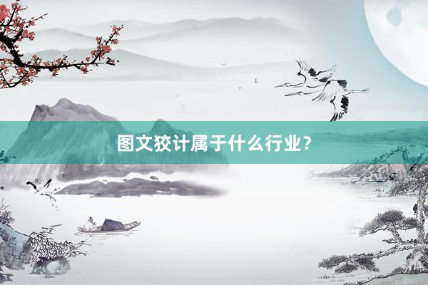 图文狡计属于什么行业？