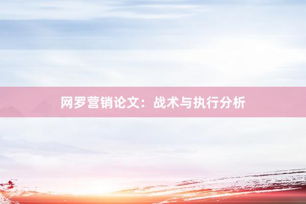 网罗营销论文：战术与执行分析