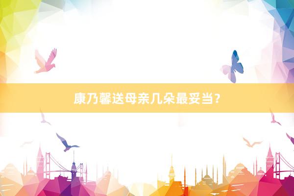 康乃馨送母亲几朵最妥当？