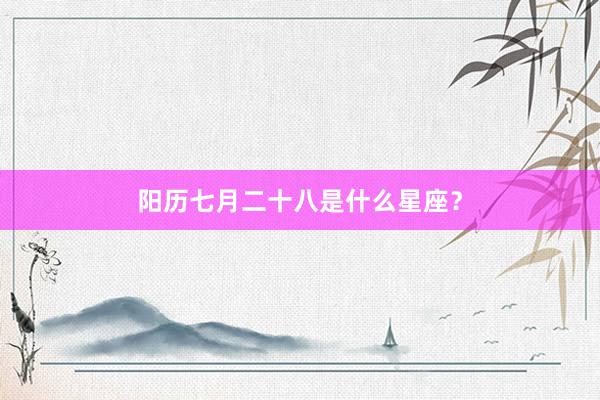 阳历七月二十八是什么星座？